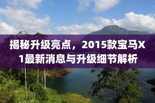 揭秘升級(jí)亮點(diǎn)，2015款寶馬X1最新消息與升級(jí)細(xì)節(jié)解析