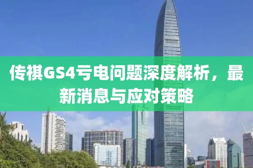 傳祺GS4虧電問題深度解析，最新消息與應(yīng)對策略