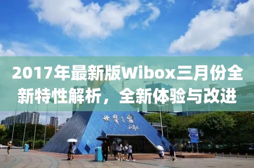 2017年最新版Wibox三月份全新特性解析，全新體驗(yàn)與改進(jìn)