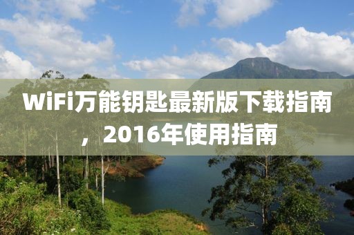 WiFi萬能鑰匙最新版下載指南，2016年使用指南