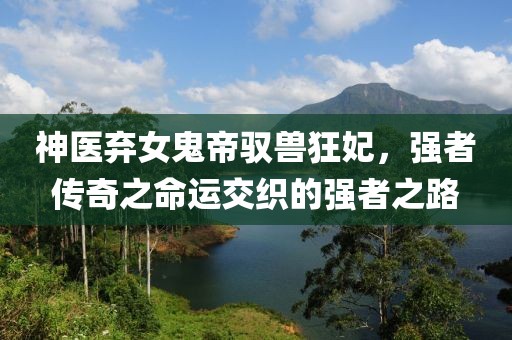 神醫(yī)棄女鬼帝馭獸狂妃，強(qiáng)者傳奇之命運(yùn)交織的強(qiáng)者之路