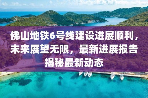 佛山地鐵6號(hào)線建設(shè)進(jìn)展順利，未來展望無限，最新進(jìn)展報(bào)告揭秘最新動(dòng)態(tài)
