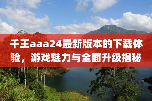 千王aaa24最新版本的下載體驗，游戲魅力與全面升級揭秘