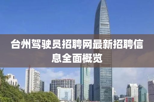 臺(tái)州駕駛員招聘網(wǎng)最新招聘信息全面概覽