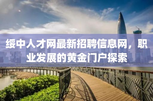綏中人才網(wǎng)最新招聘信息網(wǎng)，職業(yè)發(fā)展的黃金門戶探索