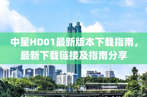 中星HD01最新版本下載指南，最新下載鏈接及指南分享
