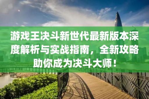游戲王決斗新世代最新版本深度解析與實(shí)戰(zhàn)指南，全新攻略助你成為決斗大師！