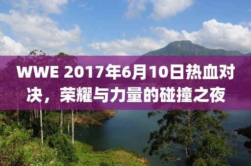 WWE 2017年6月10日熱血對(duì)決，榮耀與力量的碰撞之夜