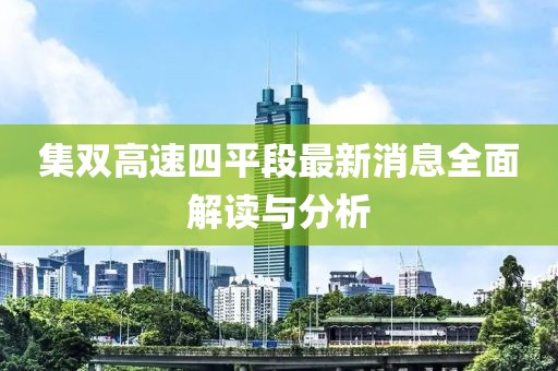 集雙高速四平段最新消息全面解讀與分析