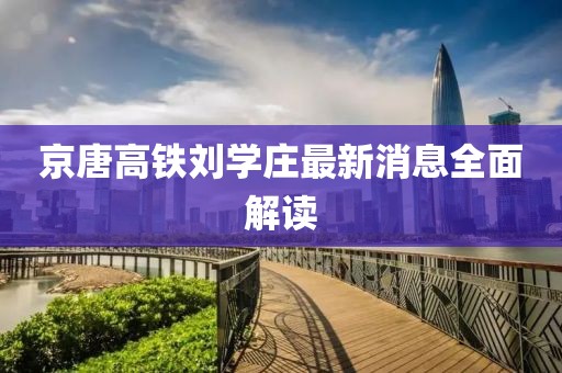 京唐高鐵劉學(xué)莊最新消息全面解讀