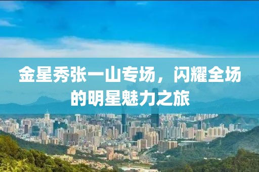金星秀張一山專(zhuān)場(chǎng)，閃耀全場(chǎng)的明星魅力之旅