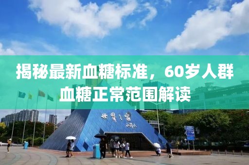 揭秘最新血糖標準，60歲人群血糖正常范圍解讀