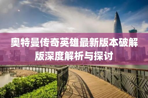 奧特曼傳奇英雄最新版本破解版深度解析與探討