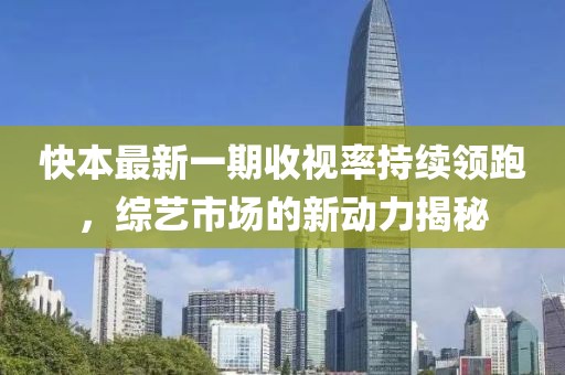 快本最新一期收視率持續(xù)領跑，綜藝市場的新動力揭秘