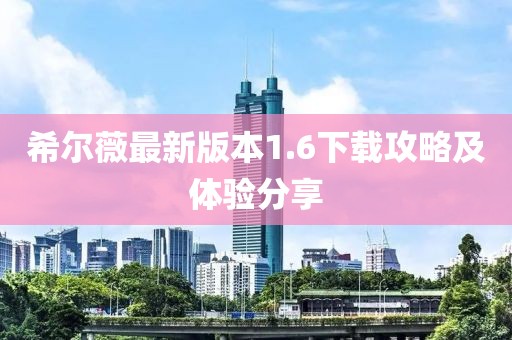 希爾薇最新版本1.6下載攻略及體驗分享