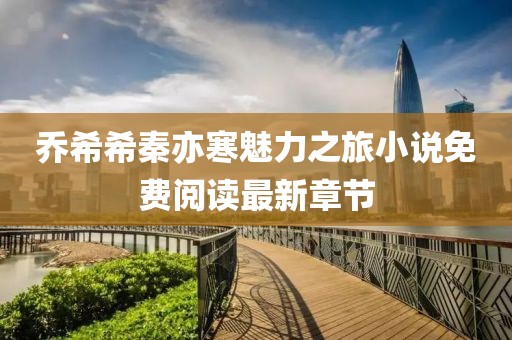喬希希秦亦寒魅力之旅小說(shuō)免費(fèi)閱讀最新章節(jié)