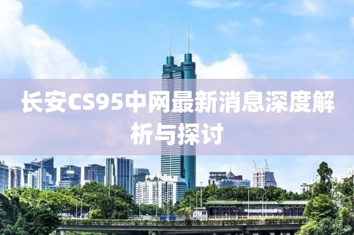 長安CS95中網(wǎng)最新消息深度解析與探討