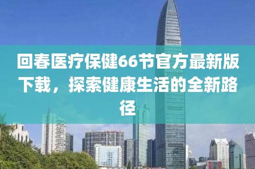 回春醫(yī)療保健66節(jié)官方最新版下載，探索健康生活的全新路徑