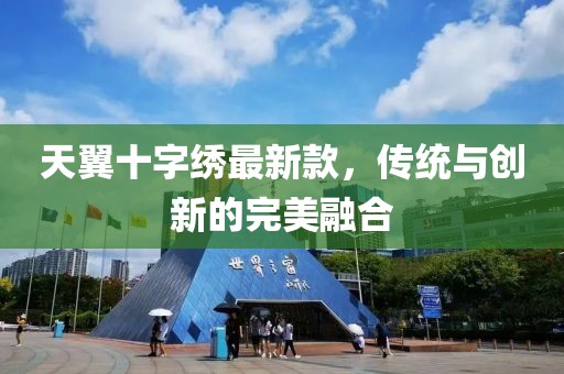 天翼十字繡最新款，傳統(tǒng)與創(chuàng)新的完美融合