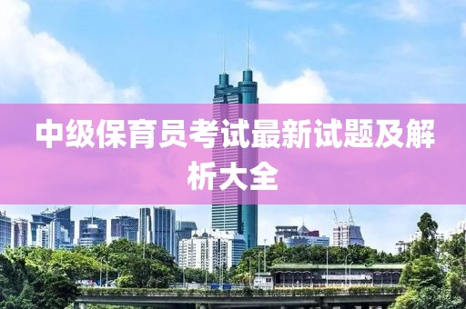 中級保育員考試最新試題及解析大全