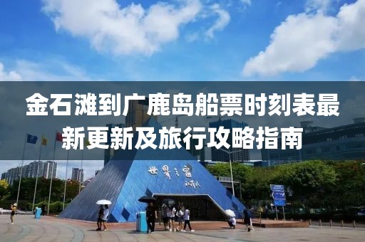 金石灘到廣鹿島船票時(shí)刻表最新更新及旅行攻略指南