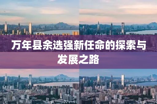 萬年縣余選強新任命的探索與發(fā)展之路