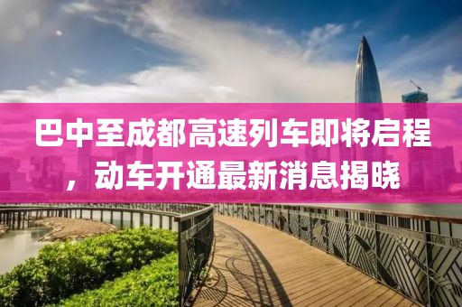 巴中至成都高速列車即將啟程，動車開通最新消息揭曉