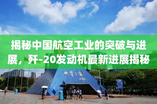 揭秘中國航空工業(yè)的突破與進展，殲-20發(fā)動機最新進展揭秘