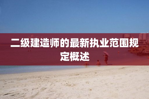 二級建造師的最新執(zhí)業(yè)范圍規(guī)定概述