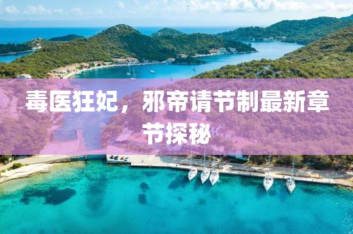 毒醫(yī)狂妃，邪帝請(qǐng)節(jié)制最新章節(jié)探秘