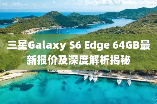 三星Galaxy S6 Edge 64GB最新報價及深度解析揭秘