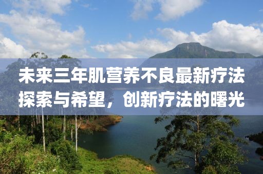 未來三年肌營養(yǎng)不良最新療法探索與希望，創(chuàng)新療法的曙光