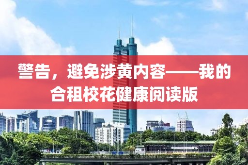警告，避免涉黃內(nèi)容——我的合租校花健康閱讀版