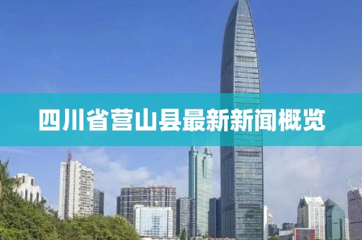 四川省營(yíng)山縣最新新聞概覽