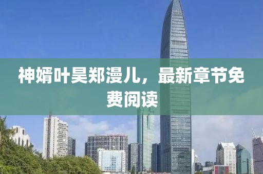 神婿葉昊鄭漫兒，最新章節(jié)免費閱讀