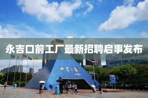 永吉口前工廠最新招聘啟事發(fā)布
