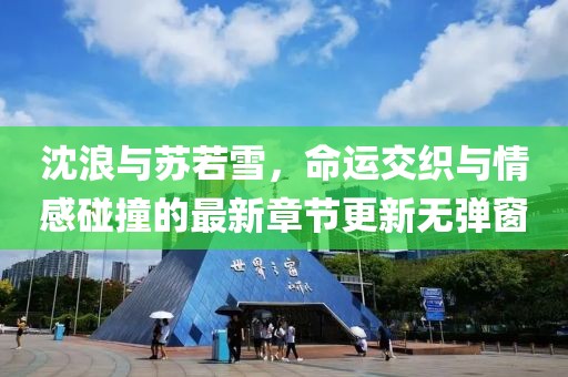 沈浪與蘇若雪，命運(yùn)交織與情感碰撞的最新章節(jié)更新無彈窗