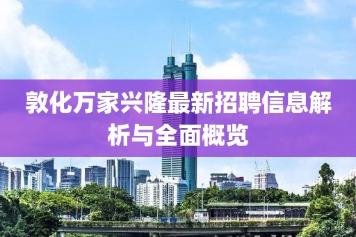 敦化萬家興隆最新招聘信息解析與全面概覽