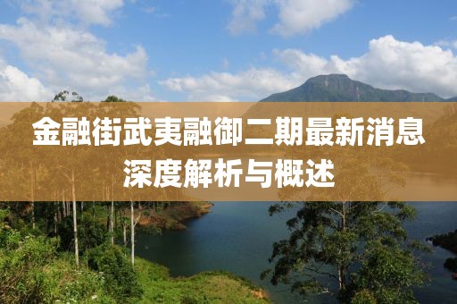 金融街武夷融御二期最新消息深度解析與概述