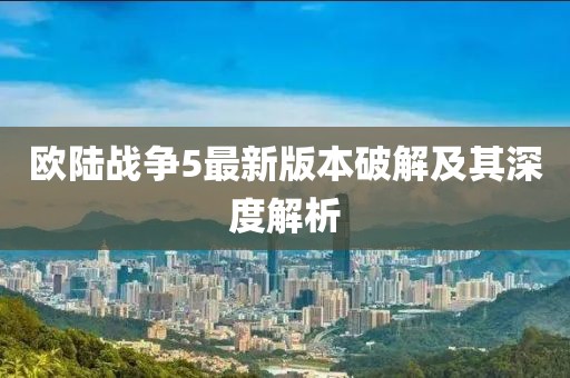 歐陸戰(zhàn)爭5最新版本破解及其深度解析