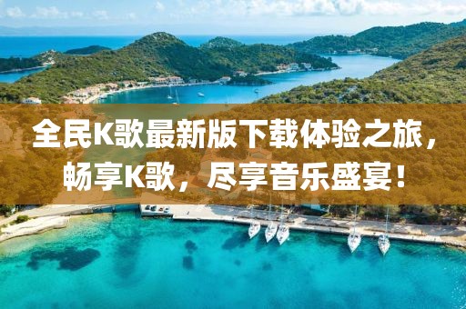 全民K歌最新版下載體驗之旅，暢享K歌，盡享音樂盛宴！