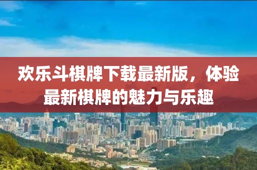 歡樂(lè)斗棋牌下載最新版，體驗(yàn)最新棋牌的魅力與樂(lè)趣