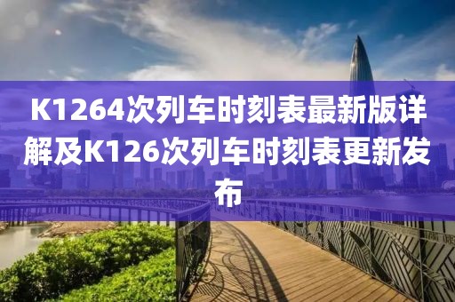 K1264次列車時刻表最新版詳解及K126次列車時刻表更新發(fā)布