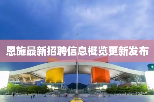 恩施最新招聘信息概覽更新發(fā)布
