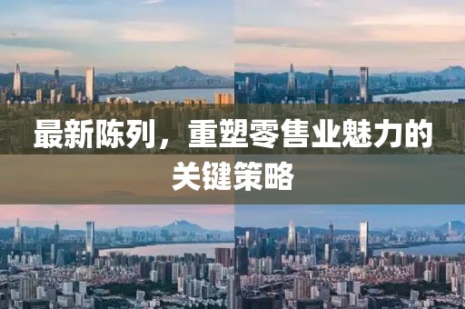 最新陳列，重塑零售業(yè)魅力的關(guān)鍵策略