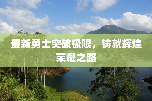 最新勇士突破極限，鑄就輝煌榮耀之路