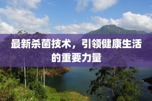 最新殺菌技術(shù)，引領(lǐng)健康生活的重要力量