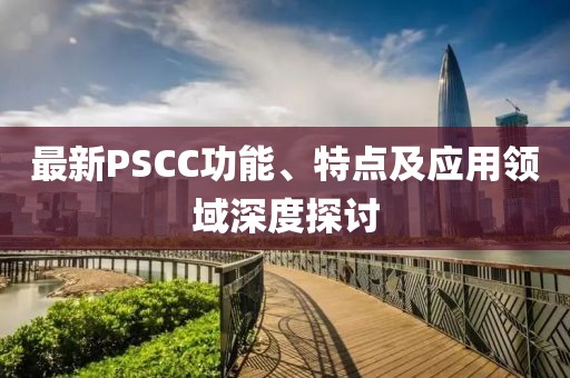 最新PSCC功能、特點及應用領域深度探討