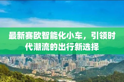 最新賽歐智能化小車，引領時代潮流的出行新選擇