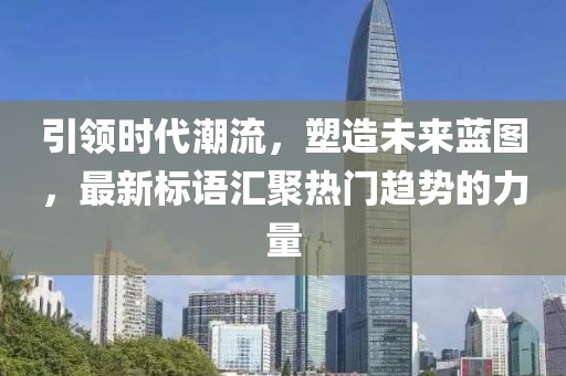 引領(lǐng)時(shí)代潮流，塑造未來藍(lán)圖，最新標(biāo)語匯聚熱門趨勢的力量